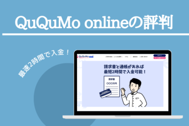 【QuQuMo onlineの評判】WEB完結！最速2時間で入金！売掛金前払いサービス【ファクタリング】